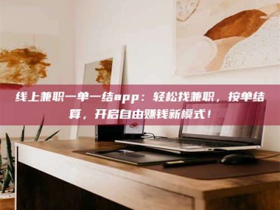 临朐线上兼职一单一结app：轻松找兼职，按单结算，开启自由赚钱新模式！