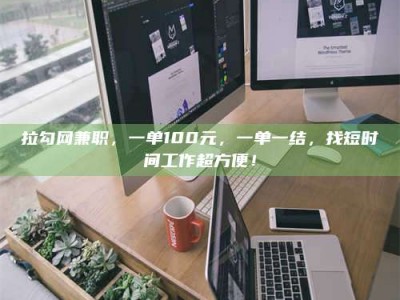 临朐拉勾网兼职，一单100元，一单一结，找短时间工作超方便！