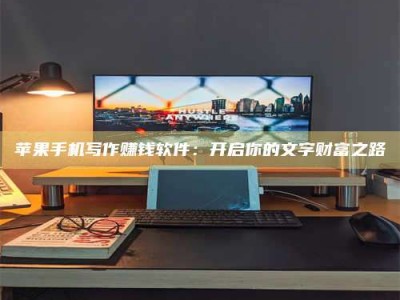 临朐苹果手机写作赚钱软件：开启你的文字财富之路