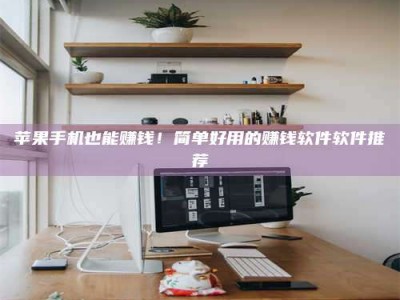 临朐苹果手机也能赚钱！简单好用的赚钱软件软件推荐