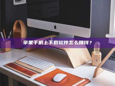 临朐苹果手机上下载软件怎么赚钱？