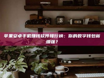 临朐苹果安卓手机赚钱软件排行榜：你的数字钱包新增强？