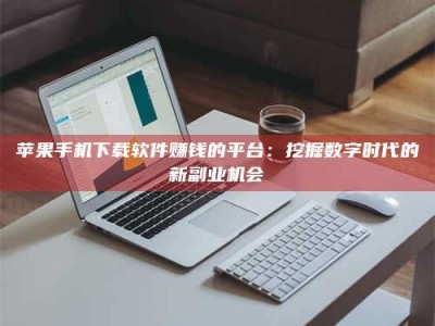 临朐苹果手机下载软件赚钱的平台：挖掘数字时代的新副业机会